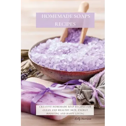 Homemade Soaps Recipes: Creative Homemade Soap Recipes for Clean and Healthy Skin, Energy Boosting and Happy Living