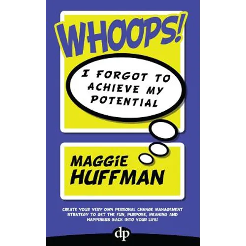 Whoops! I Forgot To Achieve My Potential: Create your very own personal change management strategy to get the fun, purpose, meaning and happiness back