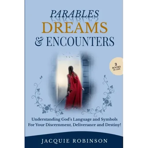 Parables, Dreams & Encounters: Understanding God's Language and Symbols for your Discernment, Deliverance and Destiny!