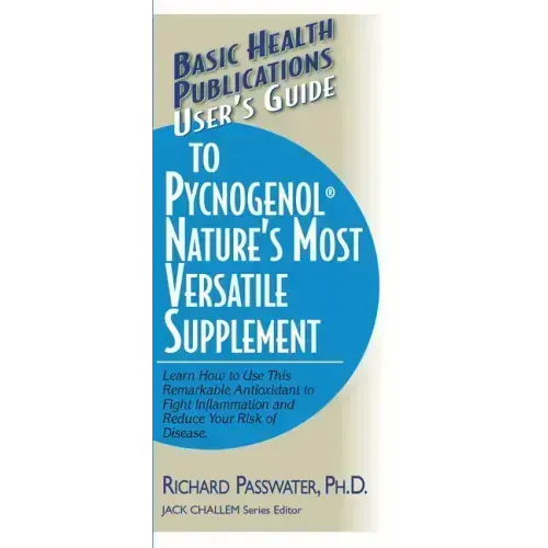 User's Guide to Pycnogenol: Learn How to Use This Remarkable Antioxidant to Fight Inflammation and Reduce Your Risk of Disease