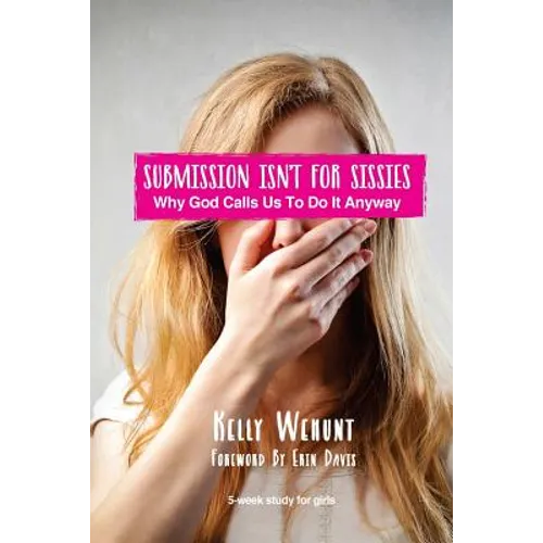 Submission Isn't for Sissies: Why God Calls Us To Do It Anyway