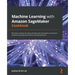 Machine Learning with Amazon SageMaker Cookbook: 80 proven recipes for data scientists and developers to perform machine learning experiments and depl