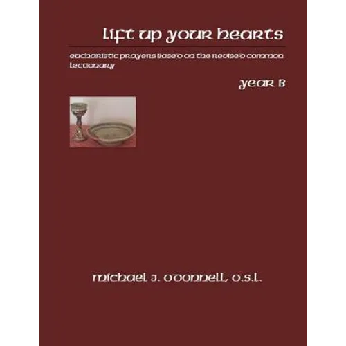 Lift Up Your Hearts Year B: Eucharistic Prayers Based on the Revised Common Lectionary