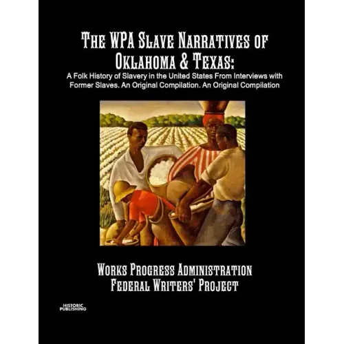The WPA Slave Narratives of Oklahoma & Texas: A Folk History of Slavery in the United States From Interviews with Former Slaves. An Original Compilati