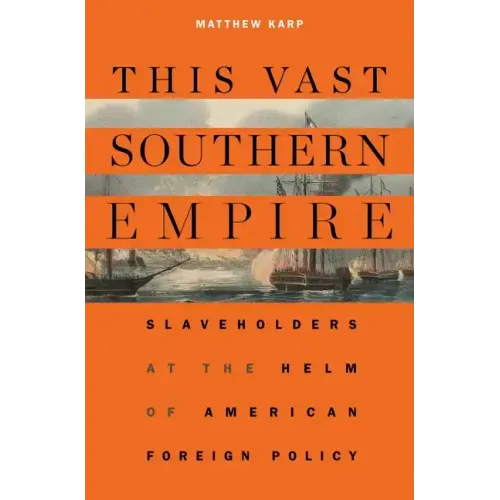 This Vast Southern Empire: Slaveholders at the Helm of American Foreign Policy