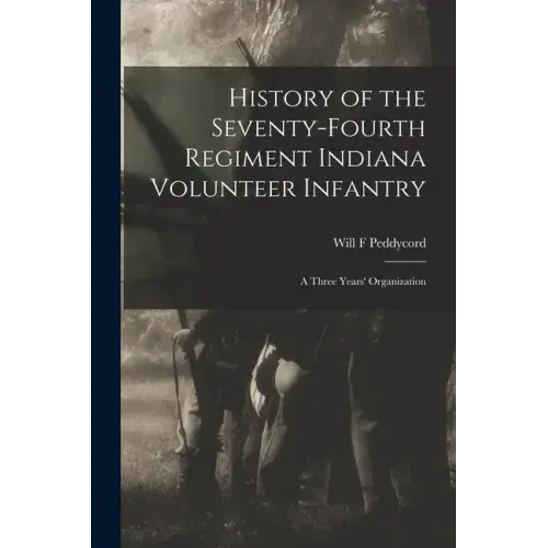 History of the Seventy-Fourth Regiment Indiana Volunteer Infantry; a Three Years' Organization