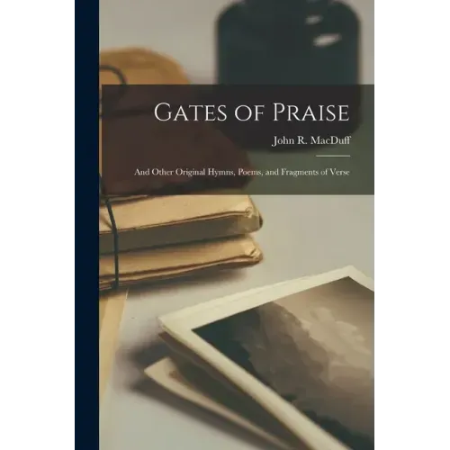 Gates of Praise: and Other Original Hymns, Poems, and Fragments of Verse