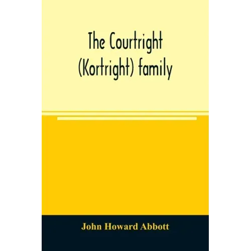 The Courtright (Kortright) family: descendants of Bastian Van Kortryk, a native of Belgium who emigrated to Holland about 1615