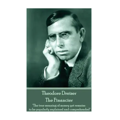 Theodore Dreiser - The Financier: "The true meaning of money yet remains to be popularly explained and comprehended"