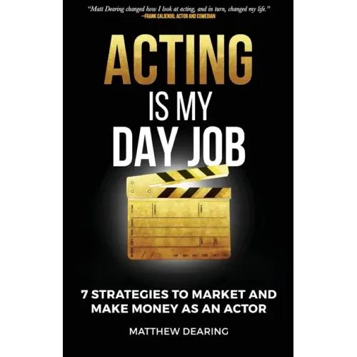Acting Is My Day Job: Seven Strategies To Market And Make Money As An Actor