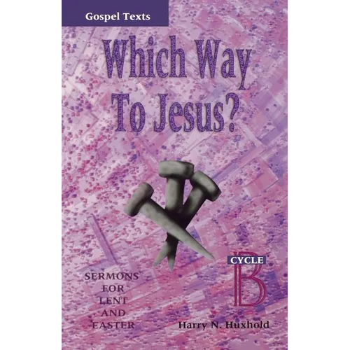 Which Way to Jesus?: Sermons for Lent and Easter: Cycle B, Gospel Texts