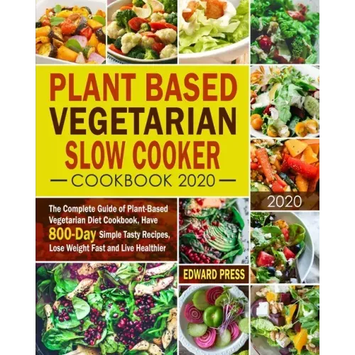 Plant Based Vegetarian Slow Cooker Cookbook 2020: The Complete Guide of Plant-Based Vegetarian Diet Cookbook, Have 800-Day Simple Tasty Recipes, Lose