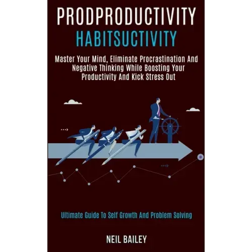 Productivity Habits: Master Your Mind, Eliminate Procrastination and Negative Thinking While Boosting Your Productivity and Kick Stress Out