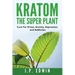 Kratom: The Super Plant: Cure For Stress, Anxiety, Depression, and Addiction