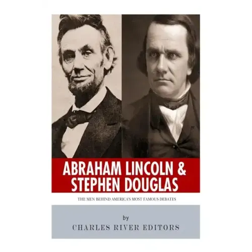Abraham Lincoln and Stephen Douglas: The Men Behind America's Most Famous Debates
