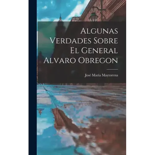 Algunas Verdades Sobre El General Alvaro Obregon
