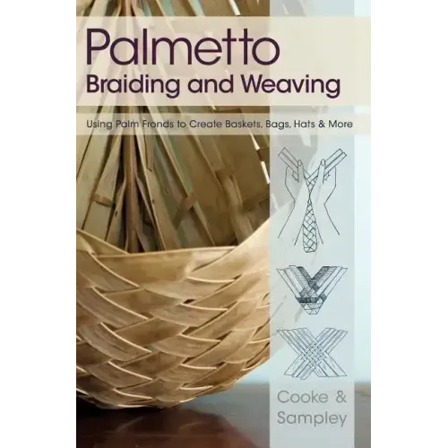 Palmetto Braiding and Weaving: Using Palm Fronds to Create Baskets, Bags, Hats & More