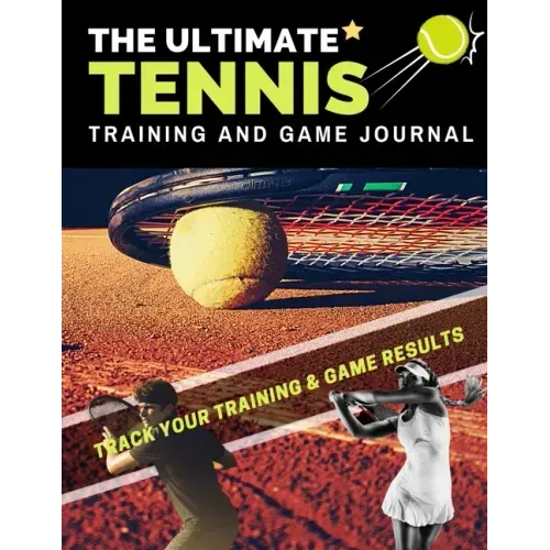 The Ultimate Tennis Training and Game Journal: Record and Track Your Training Game and Season Performance: Perfect for Kids and Teen's: 8.5 x 11-inch