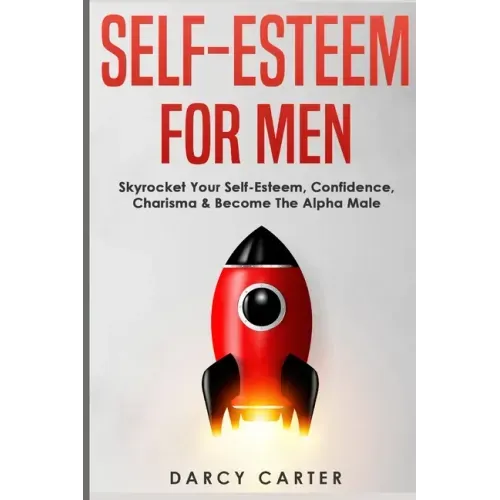 Self-Esteem For Men: Skyrocket Your Self-Esteem, Confidence, Charisma & Become The Alpha Male