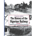 The History of the Nigerian Railway. Vol 1: Opening the Nation to Sea and Road Transportation