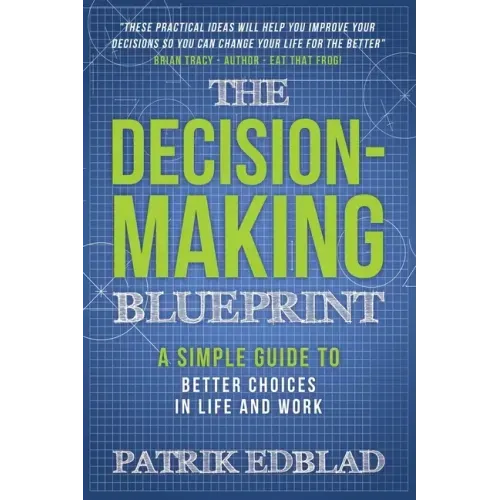 The Decision-Making Blueprint: A Simple Guide to Better Choices in Life and Work