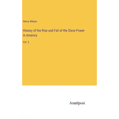 History of the Rise and Fall of the Slave Power in America: Vol. 2