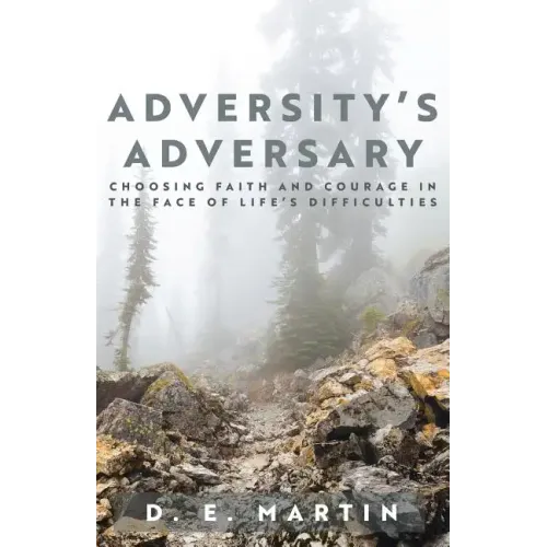 Adversity's Adversary: Choosing Faith and Courage in the Face of Life's Difficulties