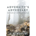 Adversity's Adversary: Choosing Faith and Courage in the Face of Life's Difficulties