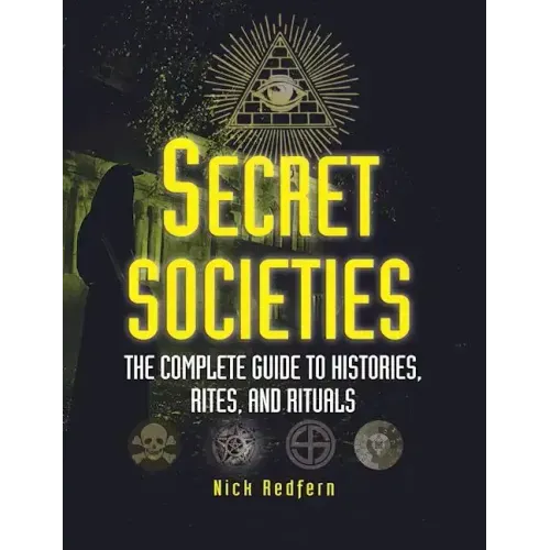 Secret Societies: The Complete Guide to Histories, Rites, and Rituals