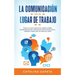 La Comunicación En El Lugar De Trabajo: Todo Lo Que Necesita Saber Sobre Estrategias De Comunicación Eficaz En El Trabajo Para Ser Un Mejor Líder
