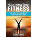 The Calisthenics Guide To Fitness: How To Use Your Body Weight To Get Your Dream Body