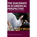The Diaconate in Ecumenical Perspective: Ecclesiology, Liturgy and Practice