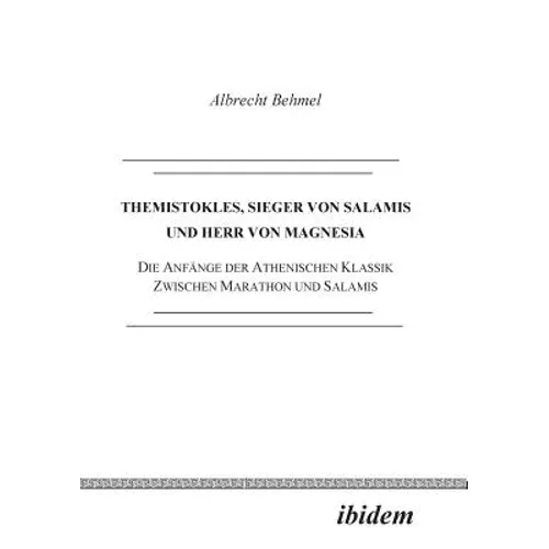 Themistokles, Sieger von Salamis und Herr von Magnesia. Die Anfänge der athenischen Klassik zwischen Marathon und Salamis
