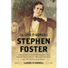 The Life and Songs of Stephen Foster: A Revealing Portrait of the Forgotten Man Behind "Swanee River," "Beautiful Dreamer," and "My Old Kentucky Home"