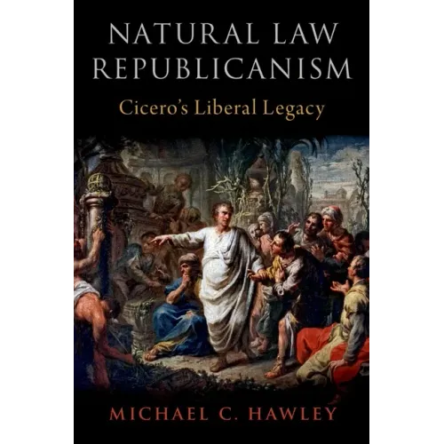 Natural Law Republicanism: Cicero's Liberal Legacy