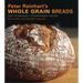 Peter Reinhart's Whole Grain Breads: New Techniques, Extraordinary Flavor [A Baking Book]