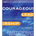 Courageous Leadership: A Program for Using Courage to Transform the Workplace Participant Workbook