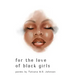 for the love of black girls: poems by Tatiana M.R. Johnson