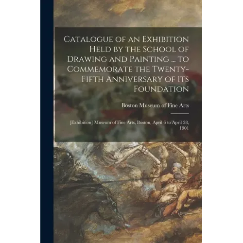 Catalogue of an Exhibition Held by the School of Drawing and Painting ... to Commemorate the Twenty-fifth Anniversary of Its Foundation: [exhibition]