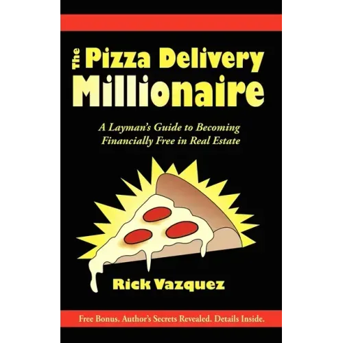 The Pizza Delivery Millionaire: A Layman's Guide to Becoming Financially Free in Real Estate