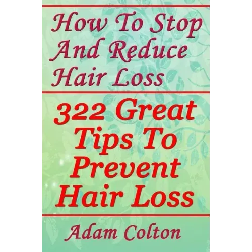 How To Stop And Reduce Hair Loss: 322 Great Tips To Prevent Hair Loss
