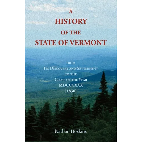A History of the State of Vermont, From its Discovery and Settlement to the Close of the Year MDCCCXXX [1830]