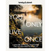 Lonely Planet You Only Live Once: Over 250 Unforgettable Travel Experiences Hour, Day, Week, Month or Year Long Adventures Amazing Sights, Carnivals,