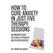 How to Cure Anxiety in Just Five Therapy Sessions: An Innovative Manual for Clinical Hypnotists and Psychotherapists