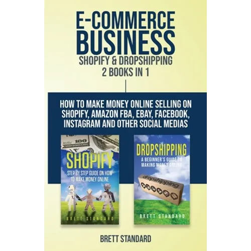 E-Commerce Business - Shopify & Dropshipping: 2 Books in 1: How to Make Money Online Selling on Shopify, Amazon FBA, eBay, Facebook, Instagram and Oth