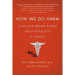How We Do Harm: A Doctor Breaks Ranks about Being Sick in America