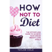 How Not to Diet: The Effortless Guide to Achieve Your Dream Weight Loss Goals