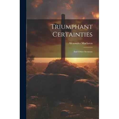 Triumphant Certainties: And Other Sermons