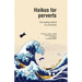 Haikus for Perverts: Fine Reading Material/For All Deviants