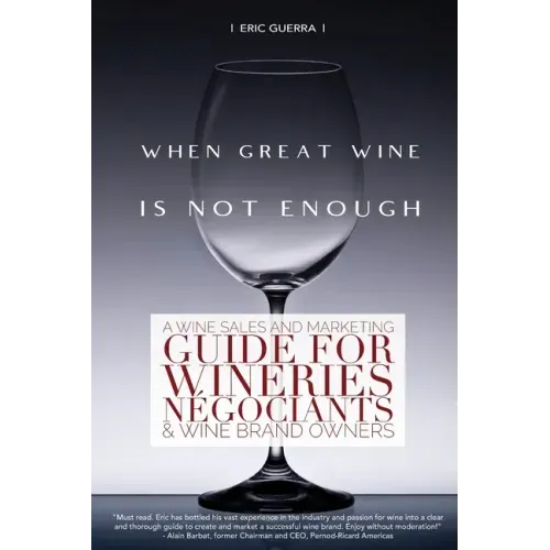 When Great Wine Is Not Enough: A Wine Sales And Marketing Guide For Wineries, Négociants & Wine Brand Owners